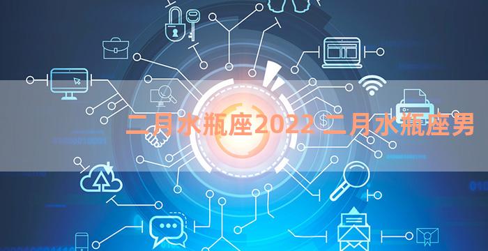 二月水瓶座2022 二月水瓶座男